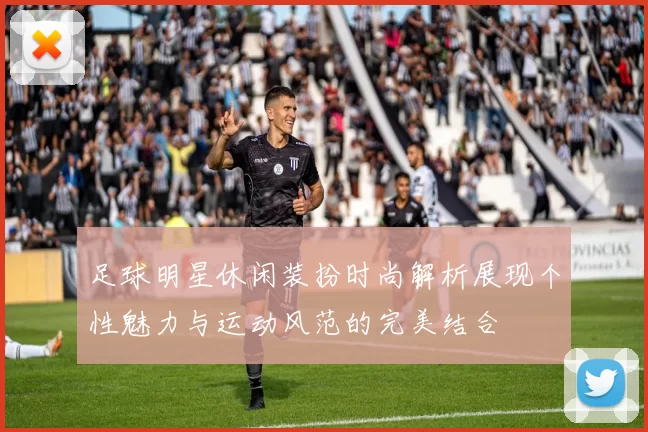 足球明星休闲装扮时尚解析展现个性魅力与运动风范的完美结合