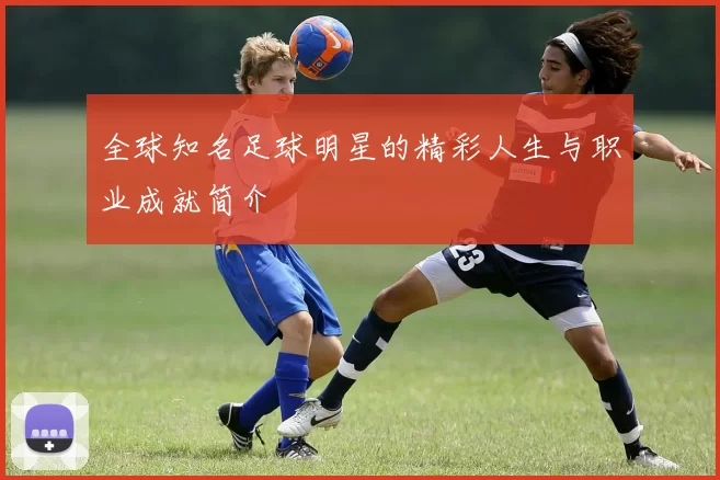 全球知名足球明星的精彩人生与职业成就简介