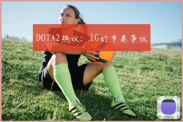 DOTA2热议：IG的节奏争议