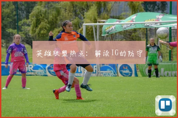 英雄联盟热点：解读IG的防守