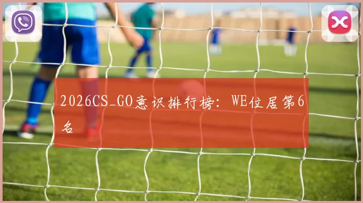 2026CS_GO意识排行榜：WE位居第6名