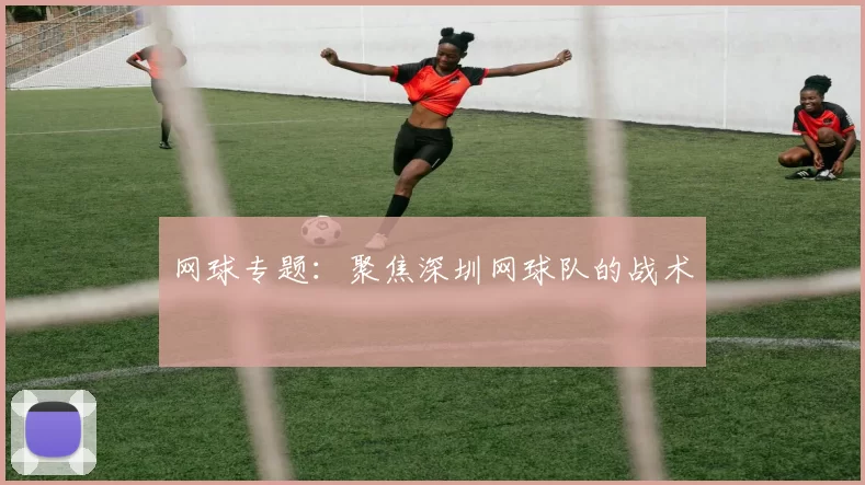 网球专题：聚焦深圳网球队的战术