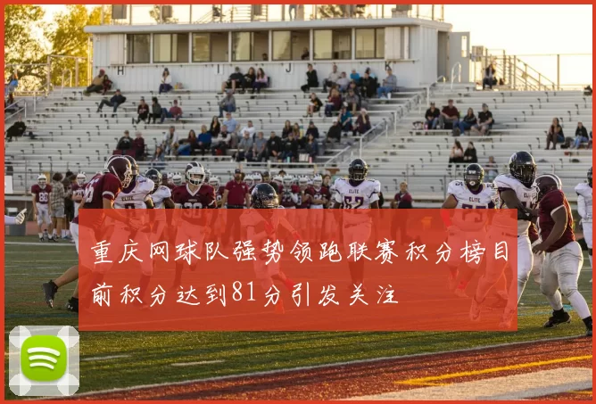 重庆网球队强势领跑联赛积分榜目前积分达到81分引发关注