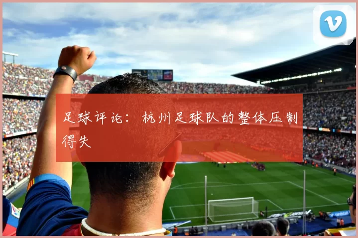 足球评论：杭州足球队的整体压制得失